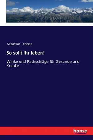 So sollt ihr leben! de Sebastian Kneipp