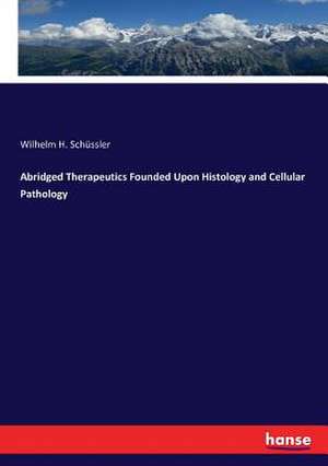 Abridged Therapeutics Founded Upon Histology and Cellular Pathology de Wilhelm H. Schüssler