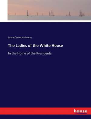 The Ladies of the White House de Laura Carter Holloway