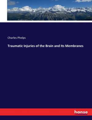 Traumatic Injuries of the Brain and Its Membranes de Charles Phelps