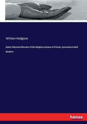 Select Historical Memoirs of the Religious Society of Friends, Commonly Called Quakers de William Hodgson