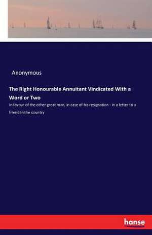 The Right Honourable Annuitant Vindicated With a Word or Two de Anonymous