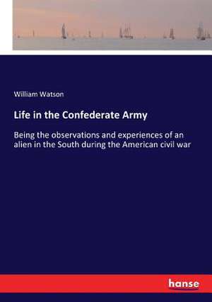 Life in the Confederate Army de William Watson