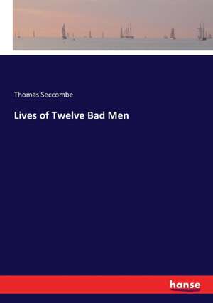 Lives of Twelve Bad Men de Thomas Seccombe