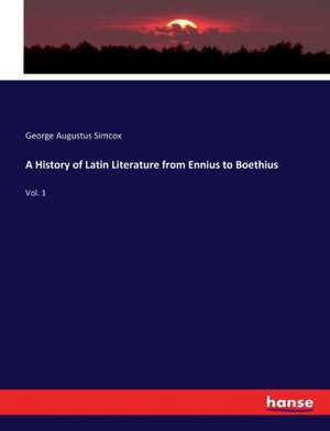 A History of Latin Literature from Ennius to Boethius de George Augustus Simcox