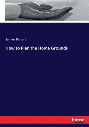 How to Plan the Home Grounds de Samuel Parsons