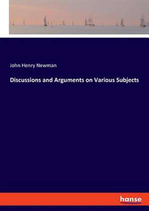 Discussions and Arguments on Various Subjects de John Henry Newman