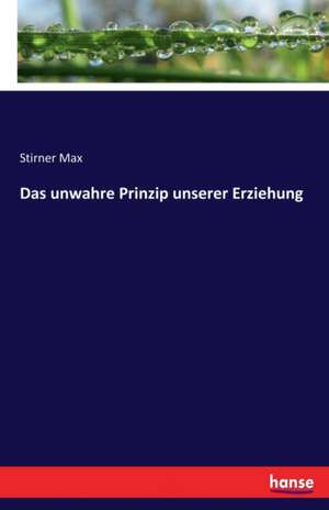 Das unwahre Prinzip unserer Erziehung de Stirner Max