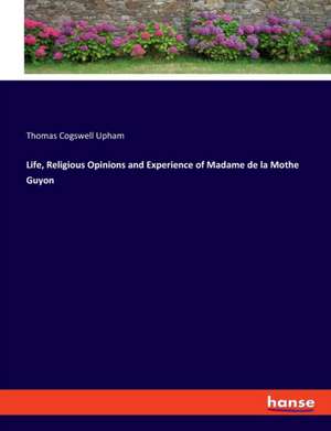 Life, Religious Opinions and Experience of Madame de la Mothe Guyon de Thomas Cogswell Upham