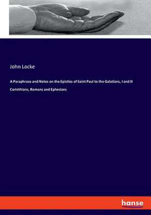 A Paraphrase and Notes on the Epistles of Saint Paul to the Galatians, I and II Corinthians, Romans and Ephesians de John Locke