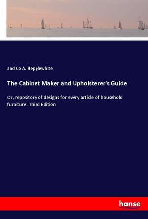 The Cabinet Maker and Upholsterer's Guide de and Co A. Hepplewhite