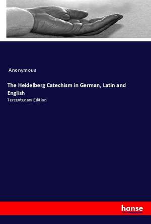 The Heidelberg Catechism in German, Latin and English de Anonymous