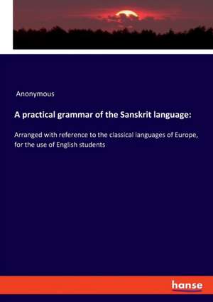 A practical grammar of the Sanskrit language: de Anonymous