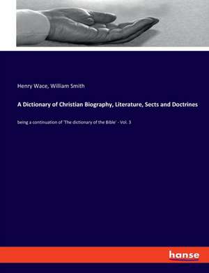 A Dictionary of Christian Biography, Literature, Sects and Doctrines de Henry Wace