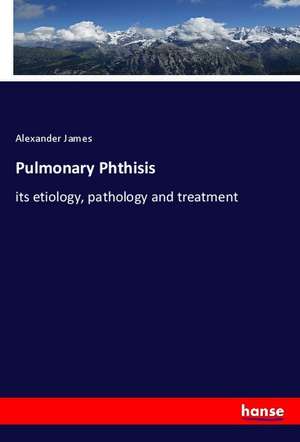 Pulmonary Phthisis de Alexander James