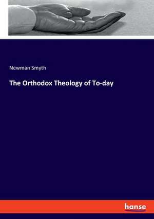 The Orthodox Theology of To-day de Newman Smyth