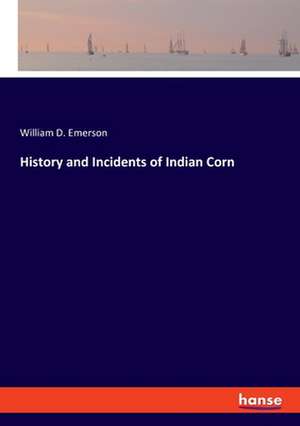 History and Incidents of Indian Corn de William D. Emerson