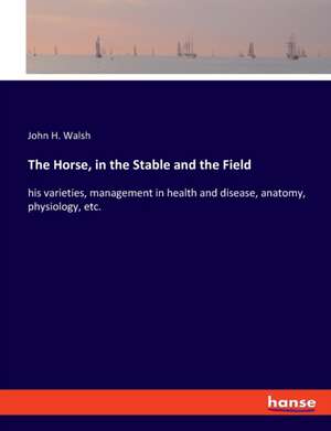 The Horse, in the Stable and the Field de John H. Walsh