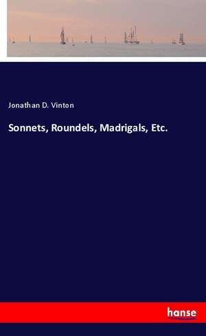Sonnets, Roundels, Madrigals, Etc. de Jonathan D. Vinton