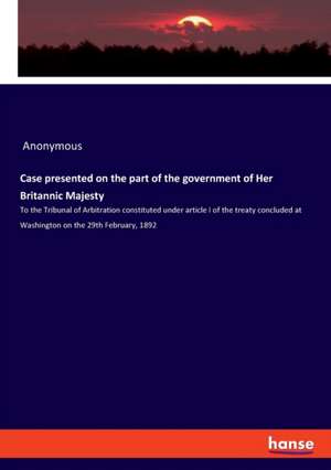 Case presented on the part of the government of Her Britannic Majesty de Anonymous