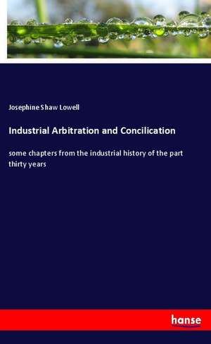 Industrial Arbitration and Concilication de Josephine Shaw Lowell