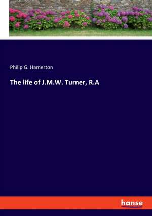 The life of J.M.W. Turner, R.A de Philip G. Hamerton