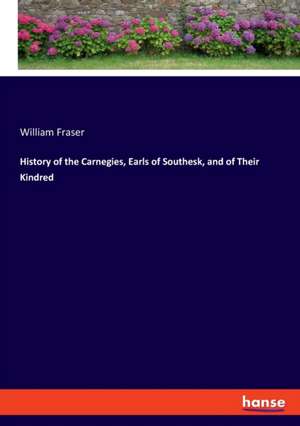 History of the Carnegies, Earls of Southesk, and of Their Kindred de William Fraser