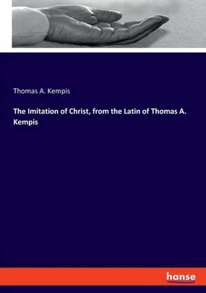 The Imitation of Christ, from the Latin of Thomas A. Kempis de Thomas a. Kempis