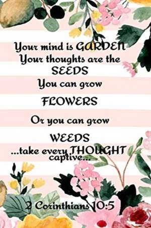 Your Mind is Garden Your Thoughts Are The Seeds You Can Grow Flowers Or You Can Grow Weeds ...Take Every Thought Captive... 2 Corinthians 10 de Kathy Springs