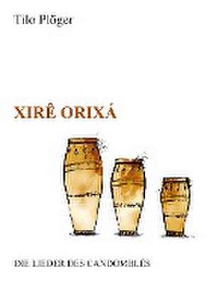 Xirê Orixá ¿ Die Lieder des Candomblés de Tilo Plöger