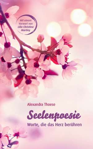 Seelenpoesie - Worte, die das Herz berühren de Alexandra Thoese