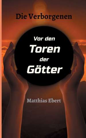 Die Verborgenen - Vor den Toren der Götter de Matthias Ebert