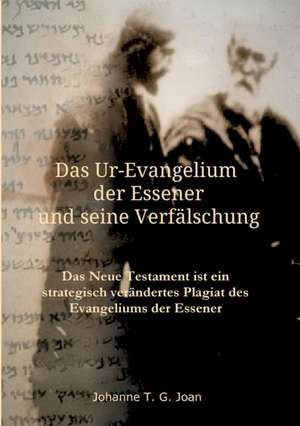 Das Ur-Evangelium der Essener und seine Verfälschung de Johanne T. G. Joan