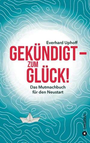 Gekündigt ¿ zum Glück! de Everhard Uphoff