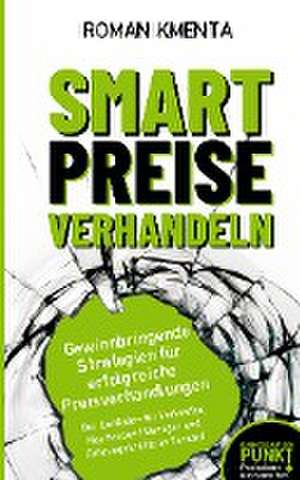 Smart Preise verhandeln - Gewinnbringende Strategien für erfolgreiche Preisverhandlungen de Roman Kmenta