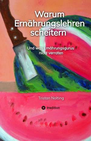 Warum Ernährungslehren scheitern de Tristan Nolting