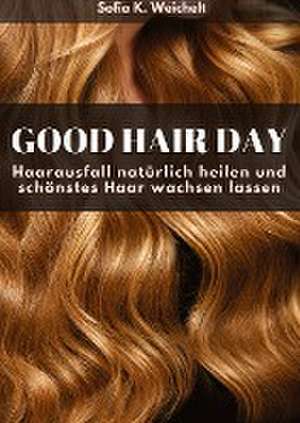 Good Hair Day - Haarausfall natürlich heilen und schönstes Haar wachsen lassen de Sofia K. Weichelt