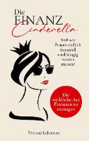 Die Finanzcinderella - Weil wir Frauen endlich finanziell unabhängig werden müssen! de Yvonne Lehmann