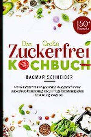 Das Große Zuckerfrei Kochbuch - Mit 150 leckeren und gesunden Rezepten für eine zuckerfreie Ernährung! de Dagmar Schneider