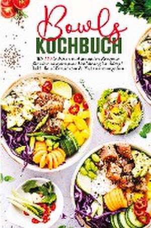 Bowls Kochbuch - Mit 150 leckeren und gesunden Rezepten für eine ausgewogene Ernährung im Alltag! de Selma Schubert