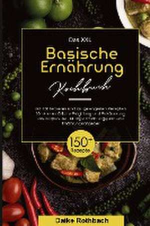 Das XXL Basische Ernährung Kochbuch! Inklusive 14 Tage Ernährungsplan und Ernährungsratgeber! 1. Auflage de Daike Rothbach