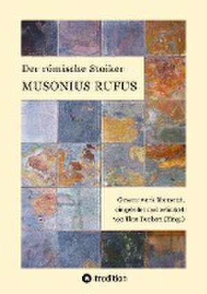 Der römische Stoiker Musonius Rufus de Musonius Rufus