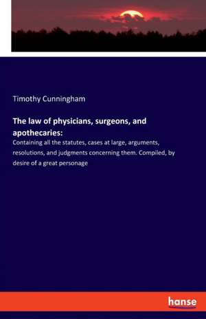 The law of physicians, surgeons, and apothecaries: de Timothy Cunningham