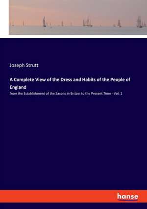 A Complete View of the Dress and Habits of the People of England de Joseph Strutt