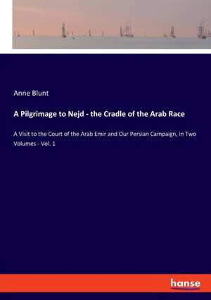 A Pilgrimage to Nejd - the Cradle of the Arab Race de Anne Blunt