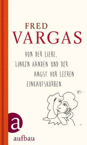 Von der Liebe, linken Händen und der Angst vor leeren Einkaufskörben de Fred Vargas