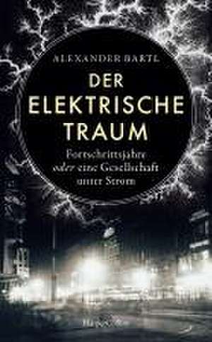 Der elektrische Traum. Fortschrittsjahre oder eine Gesellschaft unter Strom de Alexander Bartl