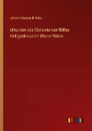 Urkunden des Cistercienser-Stiftes Heiligenkreuz im Wiener Walde de Johann Nepomuk Weis