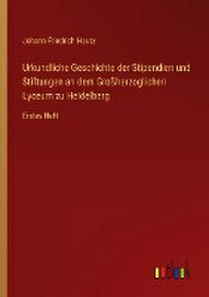 Urkundliche Geschichte der Stipendien und Stiftungen an dem Großherzoglichen Lyceum zu Heidelberg de Johann Friedrich Hautz