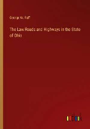 The Law Roads and Highways in the State of Ohio de George W. Raff